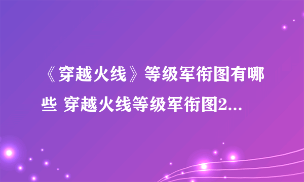 《穿越火线》等级军衔图有哪些 穿越火线等级军衔图2022最新合集