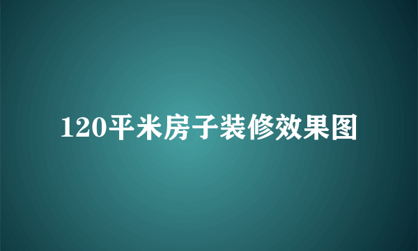 120平米房子装修效果图