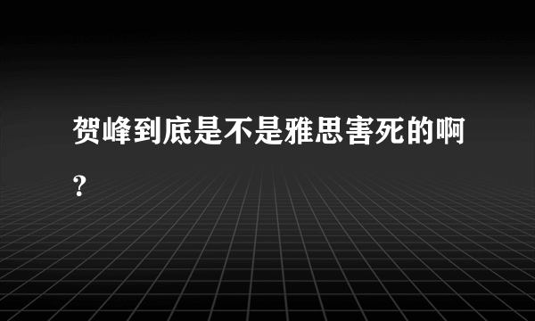 贺峰到底是不是雅思害死的啊？