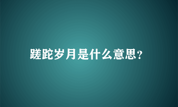 蹉跎岁月是什么意思？