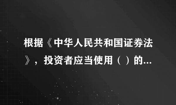 根据《中华人民共和国证券法》，投资者应当使用（）的账户进行交