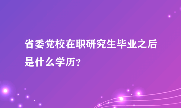 省委党校在职研究生毕业之后是什么学历？