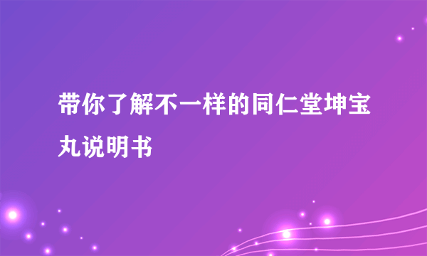 带你了解不一样的同仁堂坤宝丸说明书