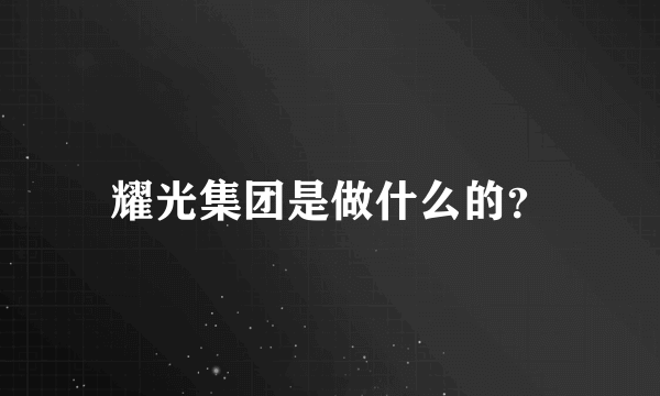 耀光集团是做什么的？