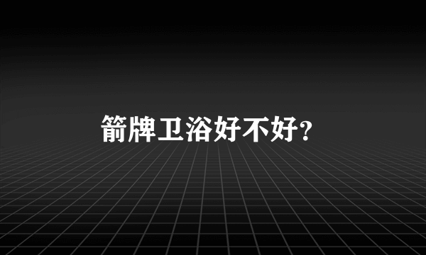 箭牌卫浴好不好？