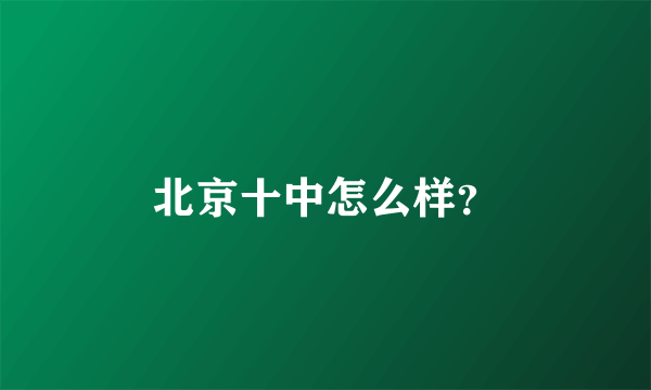 北京十中怎么样？