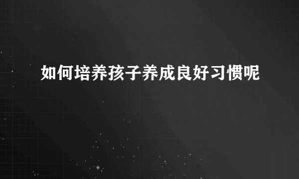 如何培养孩子养成良好习惯呢