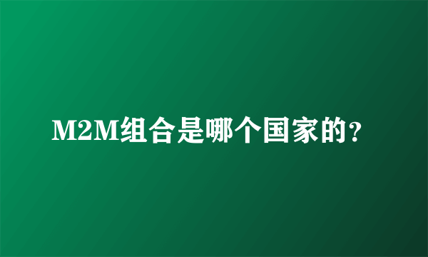 M2M组合是哪个国家的？