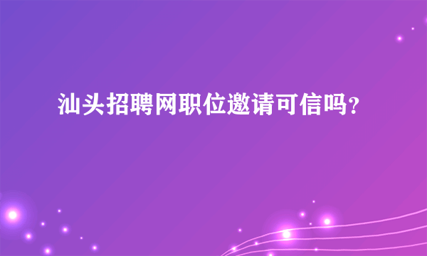 汕头招聘网职位邀请可信吗？