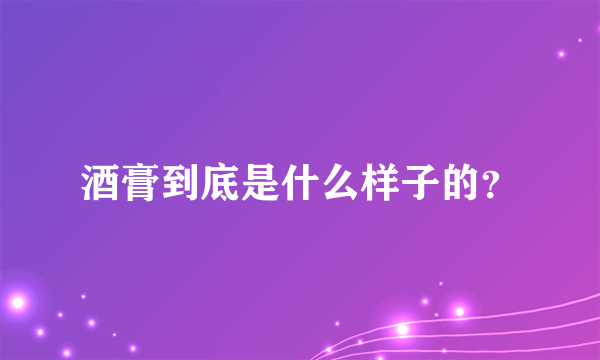 酒膏到底是什么样子的？