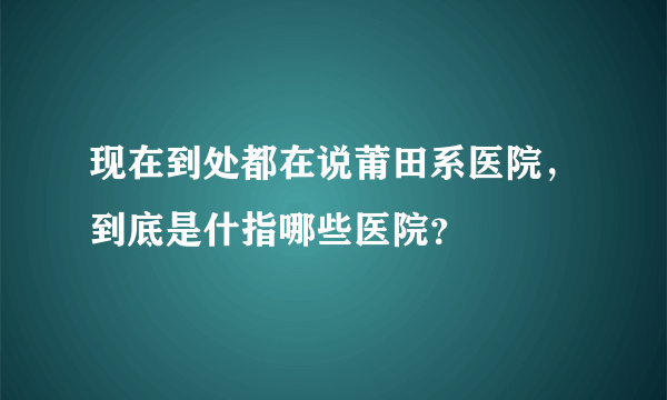 现在到处都在说莆田系医院，到底是什指哪些医院？