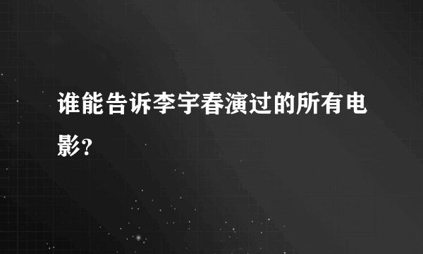 谁能告诉李宇春演过的所有电影？