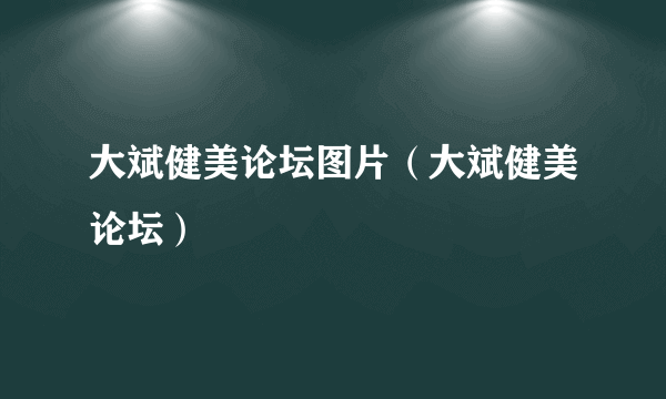 大斌健美论坛图片（大斌健美论坛）