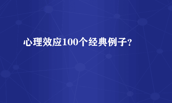 心理效应100个经典例子？