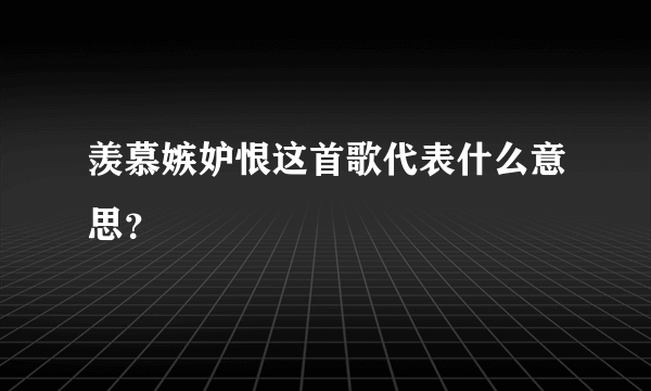 羡慕嫉妒恨这首歌代表什么意思？