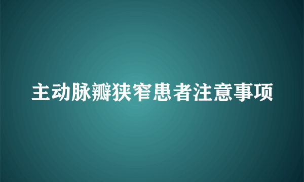 主动脉瓣狭窄患者注意事项