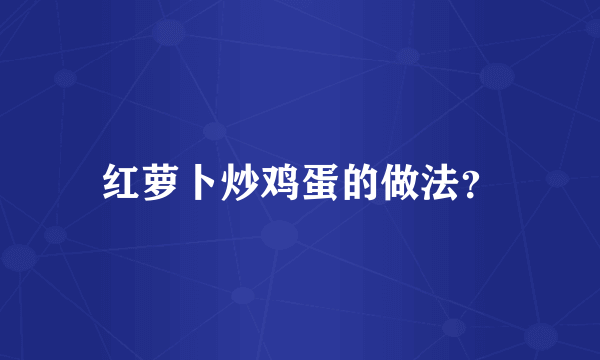 红萝卜炒鸡蛋的做法？