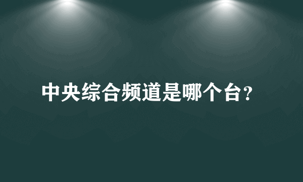 中央综合频道是哪个台？