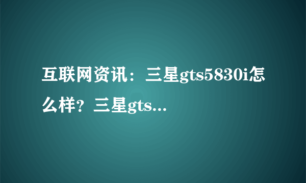 互联网资讯：三星gts5830i怎么样？三星gts5830i报价