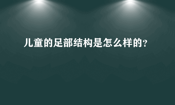 儿童的足部结构是怎么样的？