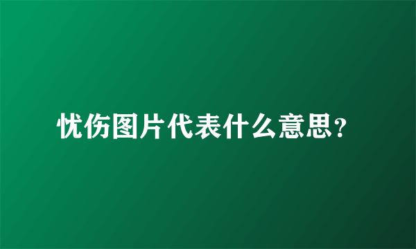 忧伤图片代表什么意思？