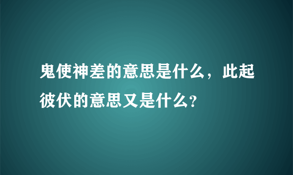 鬼使神差的意思是什么，此起彼伏的意思又是什么？