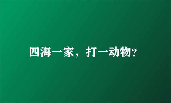 四海一家，打一动物？