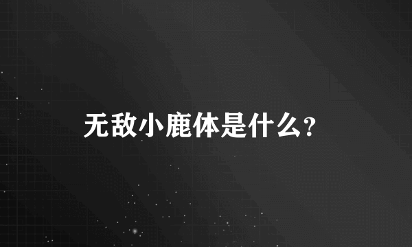 无敌小鹿体是什么？