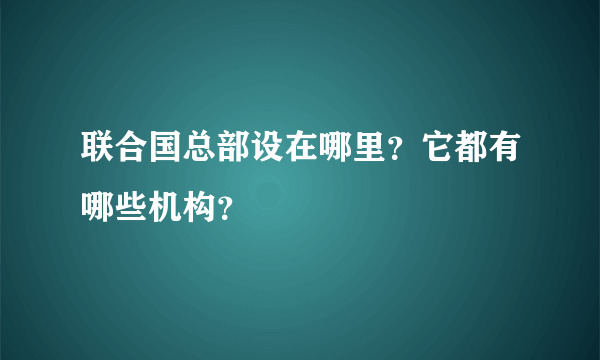 联合国总部设在哪里？它都有哪些机构？