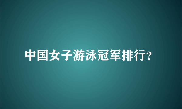 中国女子游泳冠军排行？