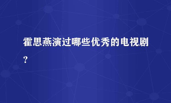 霍思燕演过哪些优秀的电视剧？