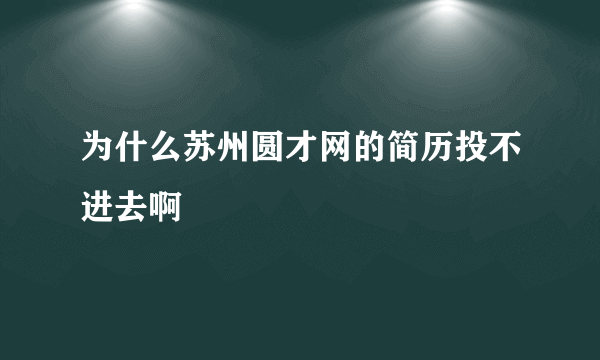 为什么苏州圆才网的简历投不进去啊