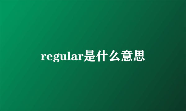 regular是什么意思