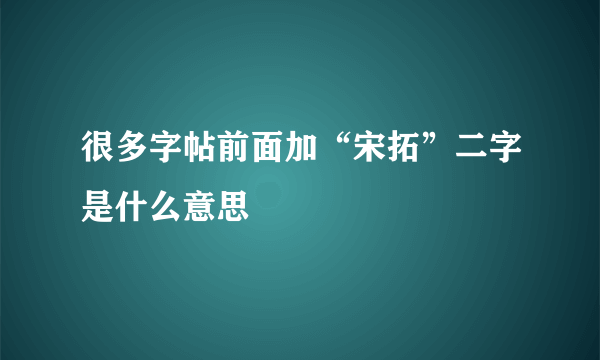 很多字帖前面加“宋拓”二字是什么意思