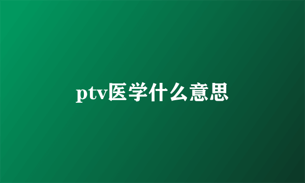 ptv医学什么意思