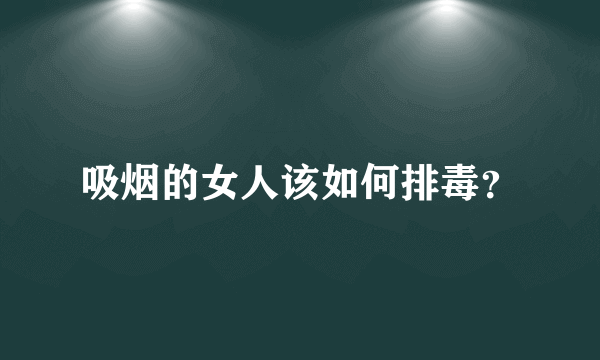 吸烟的女人该如何排毒？