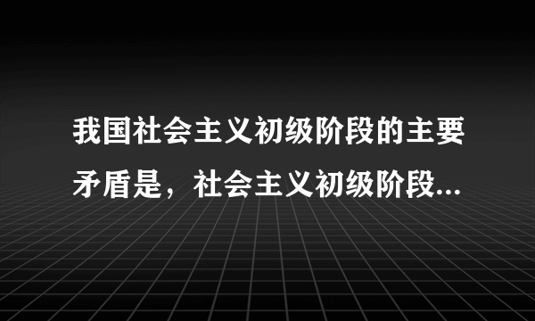 我国社会主义初级阶段的主要矛盾是，社会主义初级阶段的主要矛盾是什么