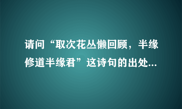 请问“取次花丛懒回顾，半缘修道半缘君”这诗句的出处？并解释一下诗的意思。