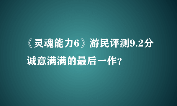 《灵魂能力6》游民评测9.2分 诚意满满的最后一作？