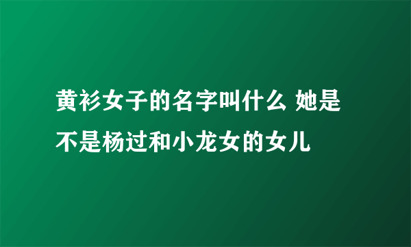 黄衫女子的名字叫什么 她是不是杨过和小龙女的女儿