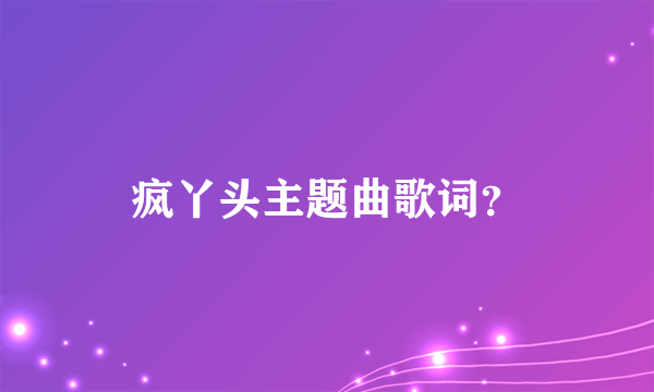 疯丫头主题曲歌词？