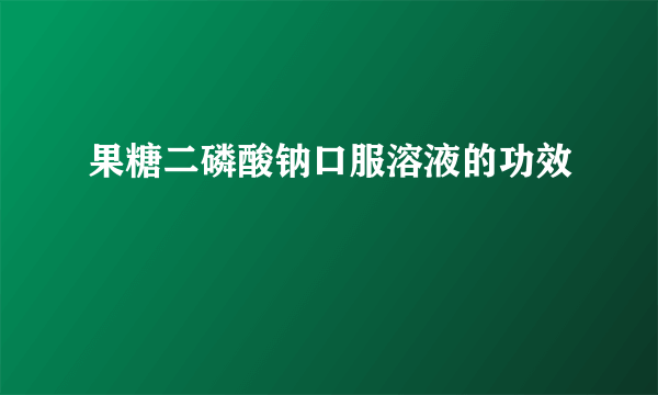 果糖二磷酸钠口服溶液的功效