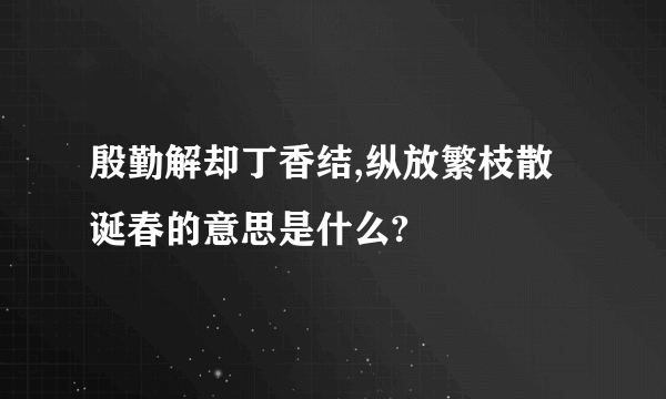 殷勤解却丁香结,纵放繁枝散诞春的意思是什么?