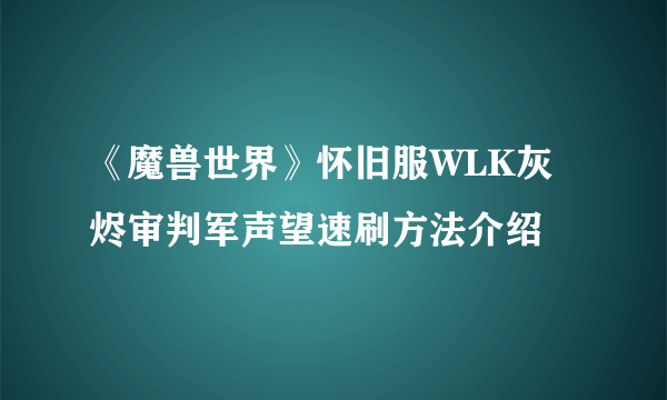 《魔兽世界》怀旧服WLK灰烬审判军声望速刷方法介绍