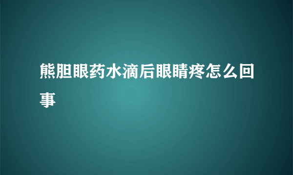 熊胆眼药水滴后眼睛疼怎么回事