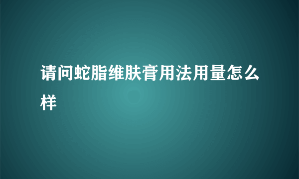 请问蛇脂维肤膏用法用量怎么样