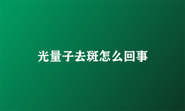 光量子去斑怎么回事