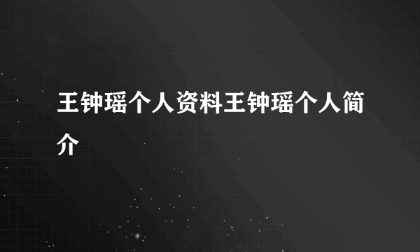 王钟瑶个人资料王钟瑶个人简介