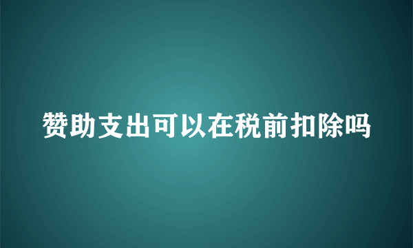 赞助支出可以在税前扣除吗