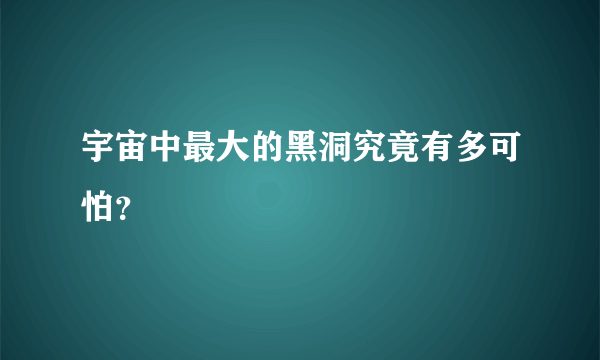 宇宙中最大的黑洞究竟有多可怕？